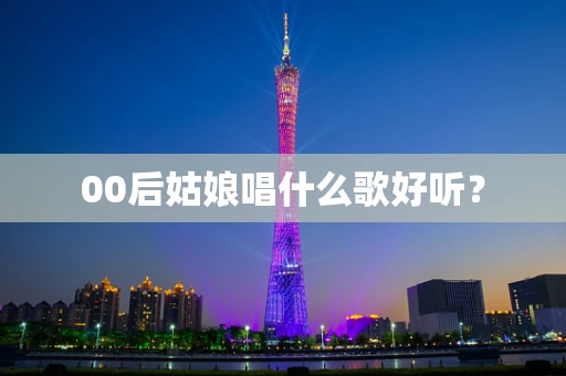 00后姑娘唱什么歌好听？