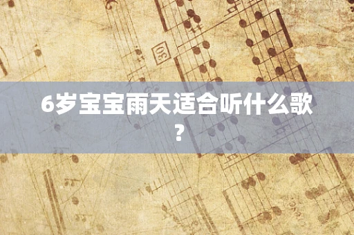 6岁宝宝雨天适合听什么歌？