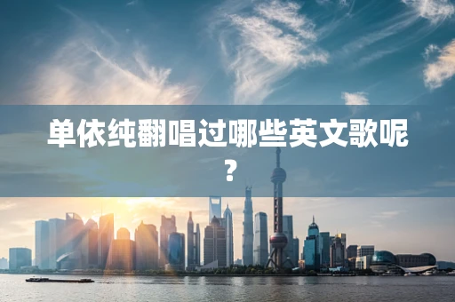单依纯翻唱过哪些英文歌呢？