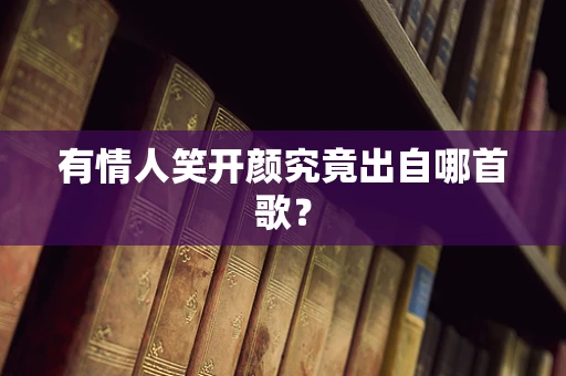 有情人笑开颜究竟出自哪首歌？