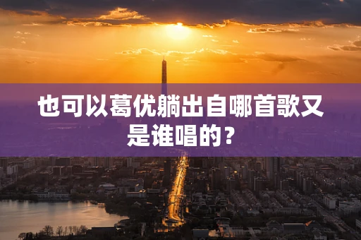 也可以葛优躺出自哪首歌又是谁唱的？
