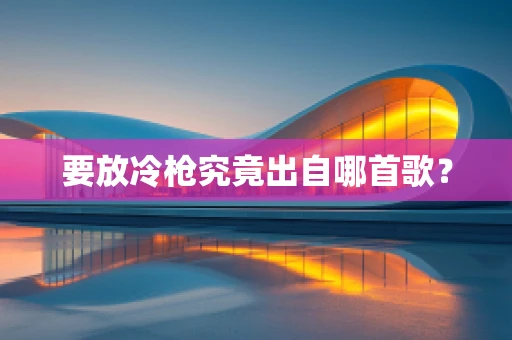 要放冷枪究竟出自哪首歌？