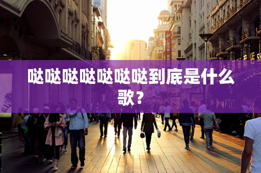 哒哒哒哒哒哒哒到底是什么歌？