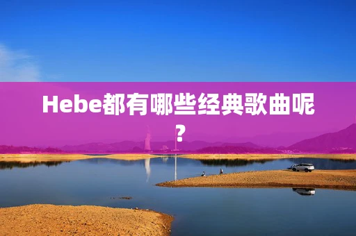 Hebe都有哪些经典歌曲呢？