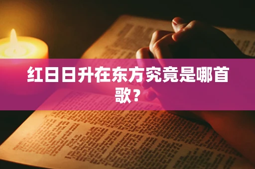 红日日升在东方究竟是哪首歌？