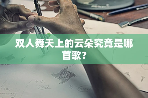双人舞天上的云朵究竟是哪首歌？