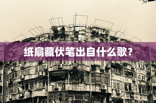 纸扇藏伏笔出自什么歌？