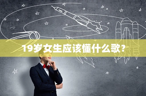 19岁女生应该懂什么歌？