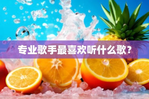 专业歌手最喜欢听什么歌？