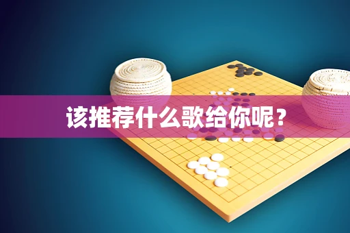 该推荐什么歌给你呢？