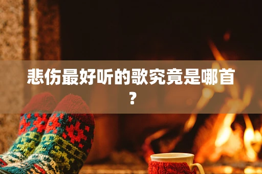 悲伤最好听的歌究竟是哪首？