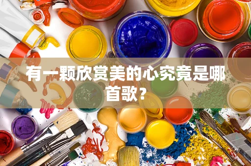 有一颗欣赏美的心究竟是哪首歌？
