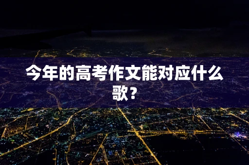 今年的高考作文能对应什么歌？