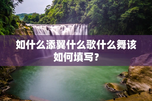 如什么添翼什么歌什么舞该如何填写？