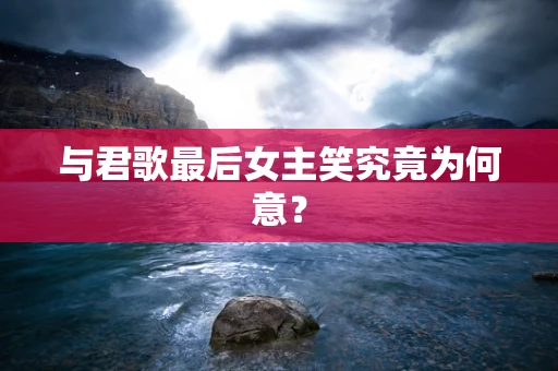 与君歌最后女主笑究竟为何意？