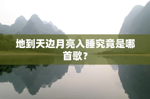 地到天边月亮入睡究竟是哪首歌？