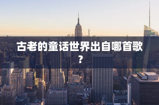 古老的童话世界出自哪首歌？