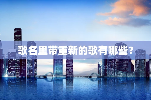 歌名里带重新的歌有哪些？