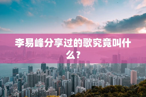 李易峰分享过的歌究竟叫什么？