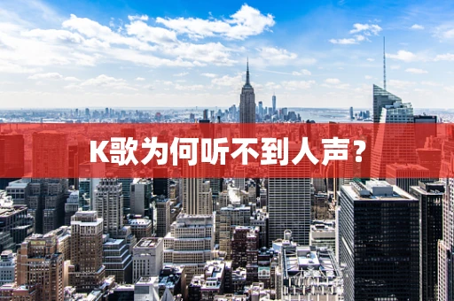 K歌为何听不到人声？