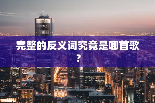 完整的反义词究竟是哪首歌？