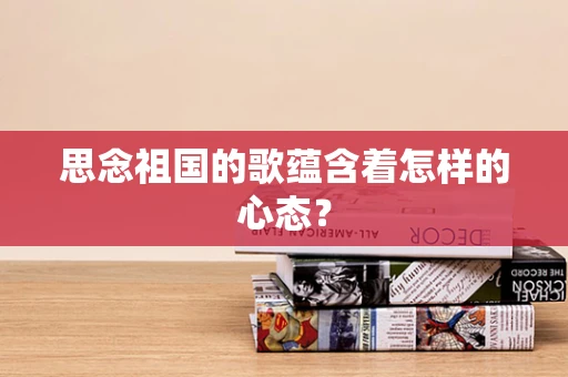 思念祖国的歌蕴含着怎样的心态？