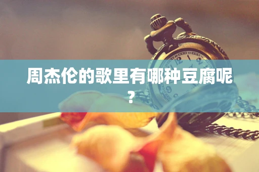 周杰伦的歌里有哪种豆腐呢？