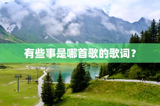 有些事是哪首歌的歌词？