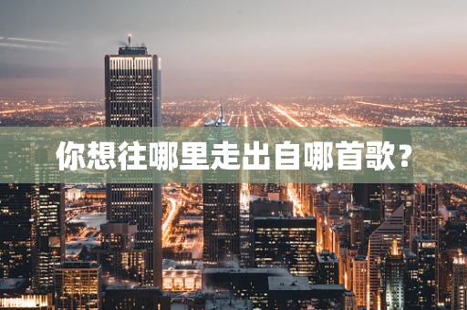 你想往哪里走出自哪首歌？