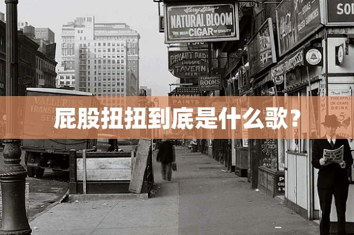 屁股扭扭到底是什么歌？