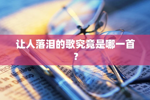 让人落泪的歌究竟是哪一首？