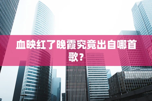 血映红了晚霞究竟出自哪首歌？