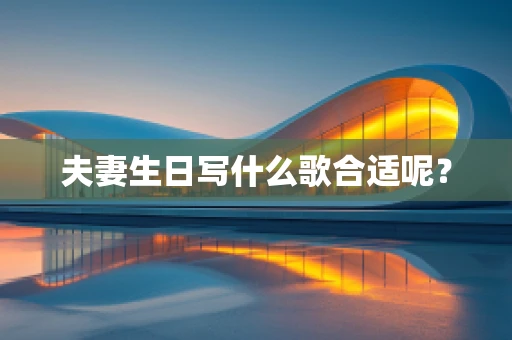 夫妻生日写什么歌合适呢？