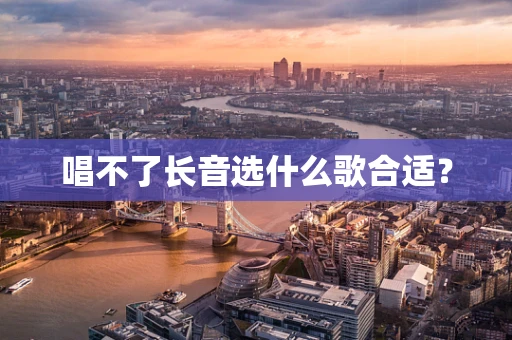 唱不了长音选什么歌合适？