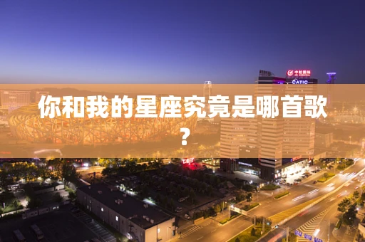 你和我的星座究竟是哪首歌？
