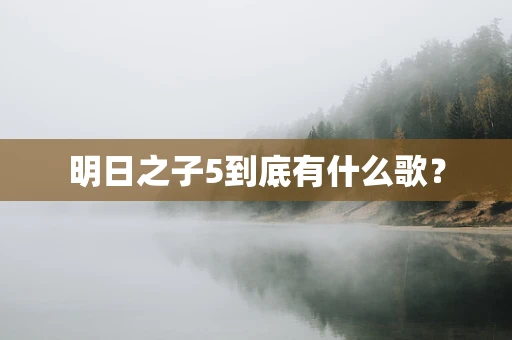 明日之子5到底有什么歌？