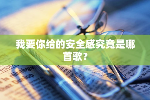 我要你给的安全感究竟是哪首歌？
