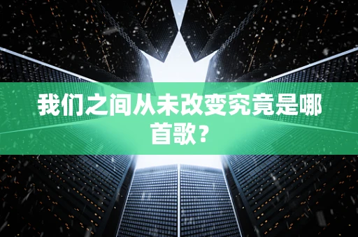 我们之间从未改变究竟是哪首歌？