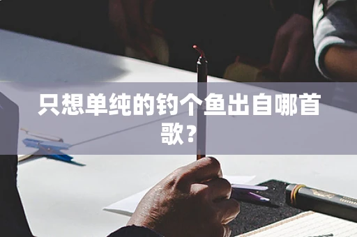 只想单纯的钓个鱼出自哪首歌？