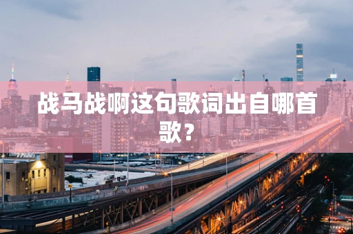 战马战啊这句歌词出自哪首歌？