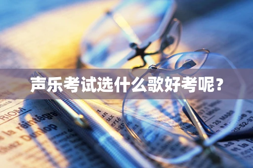 声乐考试选什么歌好考呢？