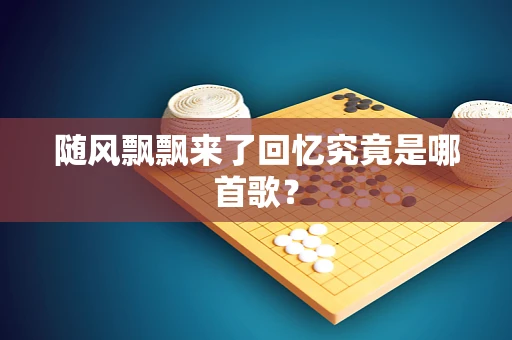 随风飘飘来了回忆究竟是哪首歌？