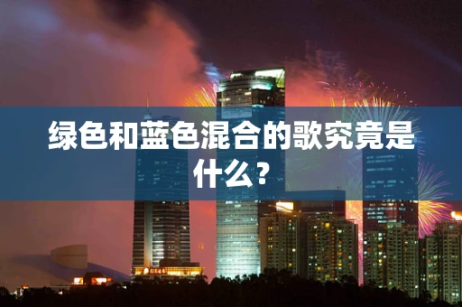 绿色和蓝色混合的歌究竟是什么？
