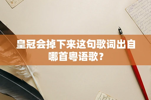 皇冠会掉下来这句歌词出自哪首粤语歌？