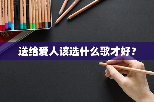 送给爱人该选什么歌才好？