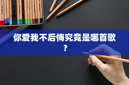 你爱我不后悔究竟是哪首歌？