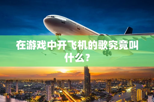 在游戏中开飞机的歌究竟叫什么？