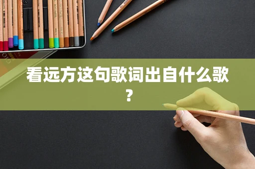 看远方这句歌词出自什么歌？