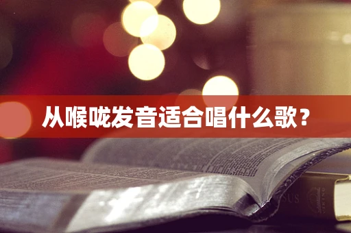 从喉咙发音适合唱什么歌？