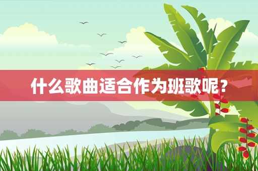 什么歌曲适合作为班歌呢？